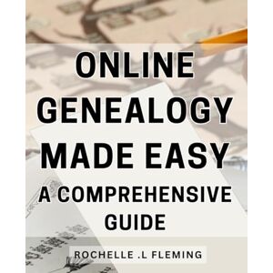 .L Fleming, Rochelle Online Genealogy Made Easy: A Comprehensive Guide: Discover Your Family's Roots with Ease: The Ultimate Genealogy Research Online .L Fleming, Rochelle Online Genealogy Made Easy: A Comprehensive Guide: Discover Your Family's Roots with Ease: The Ultimate Genealogy Research Online