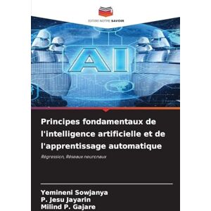 Sowjanya, Yemineni Principes fondamentaux de l'intelligence artificielle et de l'apprentissage automatique: Régression, Réseaux neuronaux Sowjanya, Yemineni Principes fondamentaux de l'intelligence artificielle et de l'apprentissage automatique: Régression, Réseaux neuronaux