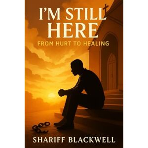 Blackwell, Shariff I'm Still Here: From Hurt to Healing Blackwell, Shariff I'm Still Here: From Hurt to Healing