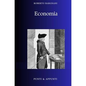 Bargnani, Roberto ECONOMIA: Riflessioni Pratiche sui Meccanismi che Governano la Nostra Vita (Punti & Appunti) Bargnani, Roberto ECONOMIA: Riflessioni Pratiche sui Meccanismi che Governano la Nostra Vita (Punti & Appunti)