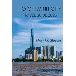 M. SLESSOR, MARY HO CHI MINH CITY TRAVEL GUIDE 2025 M. SLESSOR, MARY HO CHI MINH CITY TRAVEL GUIDE 2025