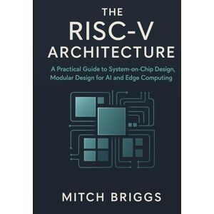 Briggs, Mitch The RISC-V Architecture: A Practical Guide to System-on-Chip Design, Modular Design for AI and Edge Computing Briggs, Mitch The RISC-V Architecture: A Practical Guide to System-on-Chip Design, Modular Design for AI and Edge Computing
