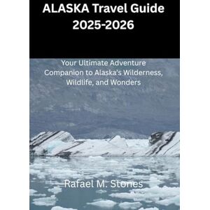 M. Stones, Rafael ALASKA Travel Guide 2025-2026: Your Ultimate Adventure Companion to Alaska’s Wilderness, Wildlife, and Wonders M. Stones, Rafael ALASKA Travel Guide 2025-2026: Your Ultimate Adventure Companion to Alaska’s Wilderness, Wildlife, and Wonders