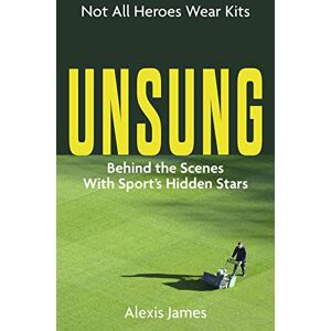 Alexis James Unsung: The Untold Stories of Sports' Hidden Heroes: Not All Heroes Wear Kits (Behind the Scenes with Sport's Hidden Stars) Alexis James Unsung: The Untold Stories of Sports' Hidden Heroes: Not All Heroes Wear Kits (Behind the Scenes with Sport's Hidden Stars)