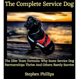 Philips The Complete Service Dog: The Elite Team Formula: Why Some Service Dog Partnerships Thrive While Others Barely Survive Philips The Complete Service Dog: The Elite Team Formula: Why Some Service Dog Partnerships Thrive While Others Barely Survive