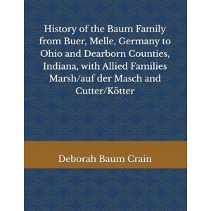 Baumatic History of the Baum Family from Buer, Melle, Germany to Ohio and Dearborn Counties, Indiana, with Allied Families Marsh/auf der Masch and Cutter/Kötter Baumatic History of the Baum Family from Buer, Melle, Germany to Ohio and Dearborn Counties, Indiana, with Allied Families Marsh/auf der Masch and Cutter/Kötter