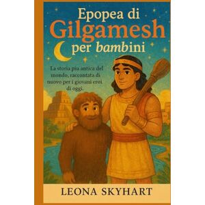 Skyhart, Leona Epopea di Gilgamesh per bambini: La storia più antica del mondo, raccontata di nuovo per i giovani eroi di oggi. Skyhart, Leona Epopea di Gilgamesh per bambini: La storia più antica del mondo, raccontata di nuovo per i giovani eroi di oggi.