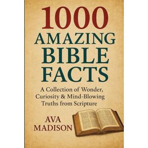 Madison, Ava 1000 Amazing Bible Facts: A Collection of Wonder, Curiosity & Mind-Blowing Truths from Scripture Madison, Ava 1000 Amazing Bible Facts: A Collection of Wonder, Curiosity & Mind-Blowing Truths from Scripture