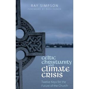 Simpson, Ray Celtic Christianity and Climate Crisis: Twelve Keys for the Future of the Church Simpson, Ray Celtic Christianity and Climate Crisis: Twelve Keys for the Future of the Church