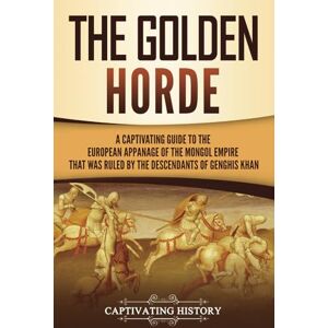 History, Captivating The Golden Horde: A Captivating Guide to the European Appanage of the Mongol Empire That Was Ruled by the Descendants of Genghis Khan (Asian Military History) History, Captivating The Golden Horde: A Captivating Guide to the European Appanage of the Mongol Empire That Was Ruled by the Descendants of Genghis Khan (Asian Military History)