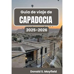 S. Mayfield, Donald Guía de viaje de Capadocia 2025-2026: Descubriendo las maravillas escénicas, la vida local y el espíritu atemporal de la región S. Mayfield, Donald Guía de viaje de Capadocia 2025-2026: Descubriendo las maravillas escénicas, la vida local y el espíritu atemporal de la región