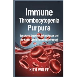 Wolff, Kith Immune Thrombocytopenia Purpura: Symptome, Ursachen, Behandlungen und der Kampf gegen Thrombozytenmangel Wolff, Kith Immune Thrombocytopenia Purpura: Symptome, Ursachen, Behandlungen und der Kampf gegen Thrombozytenmangel
