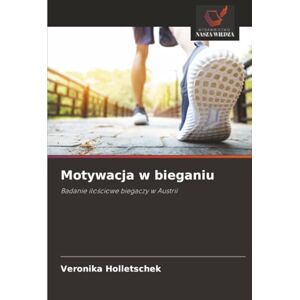 Holletschek, Veronika Motywacja w bieganiu: Badanie ilościowe biegaczy w Austrii: Badanie ilo¿ciowe biegaczy w Austrii Holletschek, Veronika Motywacja w bieganiu: Badanie ilościowe biegaczy w Austrii: Badanie ilo¿ciowe biegaczy w Austrii