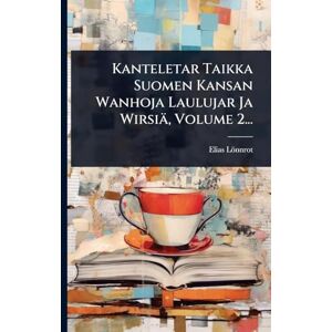 Lönnrot, Elias Kanteletar Taikka Suomen Kansan Wanhoja Laulujar Ja Wirsiä, Volume 2... Lönnrot, Elias Kanteletar Taikka Suomen Kansan Wanhoja Laulujar Ja Wirsiä, Volume 2...