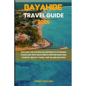 Thalina, Liora BAYAHIBE TRAVEL GUIDE 2026: Explore the Dominican Republic’s Stunning Coastline with Bayahibe’s Pristine Beaches, Coastal Beauty, Food, and Island Escapes Thalina, Liora BAYAHIBE TRAVEL GUIDE 2026: Explore the Dominican Republic’s Stunning Coastline with Bayahibe’s Pristine Beaches, Coastal Beauty, Food, and Island Escapes