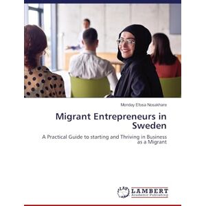Nosakhare, Monday Efosa Migrant Entrepreneurs in Sweden: A Practical Guide to starting and Thriving in Business as a Migrant Nosakhare, Monday Efosa Migrant Entrepreneurs in Sweden: A Practical Guide to starting and Thriving in Business as a Migrant