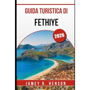 HENSON, JAMEY D. GUIDA TURISTICA DI FETHIYE 2026: Esplora spiagge, storia e vita locale nella gemma costiera della Turchia HENSON, JAMEY D. GUIDA TURISTICA DI FETHIYE 2026: Esplora spiagge, storia e vita locale nella gemma costiera della Turchia