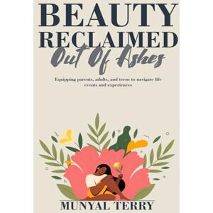 Terry, Munyal BEAUTY RECLAIMED OUT OF ASHES: Equipping parents, adults and teens to navigate through life experiences. Terry, Munyal BEAUTY RECLAIMED OUT OF ASHES: Equipping parents, adults and teens to navigate through life experiences.