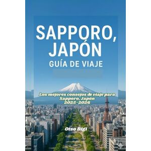 Bigi, Otso SAPPORO, JAPÓN GUÍA DE VIAJE: Los mejores consejos de viaje para Sapporo, Japón 2025-2026 Bigi, Otso SAPPORO, JAPÓN GUÍA DE VIAJE: Los mejores consejos de viaje para Sapporo, Japón 2025-2026