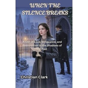 Clark, Christian When the Silence Breaks: A Tale of Love, Vengeance, and Redemption in the Shadows of the Past Clark, Christian When the Silence Breaks: A Tale of Love, Vengeance, and Redemption in the Shadows of the Past