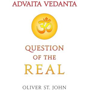 St John, Oliver Advaita Vedanta-Question of the Real: Inclusive of Kundalini Yoga: Rising to the Thousand-petalled Lotus St John, Oliver Advaita Vedanta-Question of the Real: Inclusive of Kundalini Yoga: Rising to the Thousand-petalled Lotus