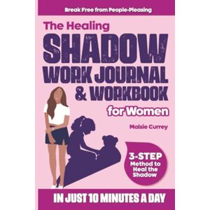 Currey, Maisie The Healing Shadow Work Journal & Workbook for Women: A Compassionate 3-Step Method to Heal the Shadow, Break Free from People-Pleasing, and Build Self-Love in Just 10 Minutes a Day Currey, Maisie The Healing Shadow Work Journal & Workbook for Women: A Compassionate 3-Step Method to Heal the Shadow, Break Free from People-Pleasing, and Build Self-Love in Just 10 Minutes a Day