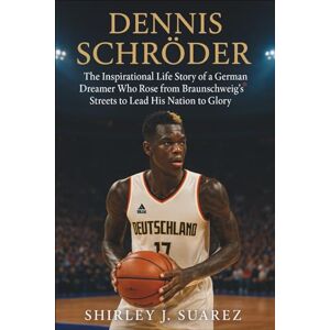 J. Suarez, Shirley Dennis Schröder: The Inspirational Life Story of a German Dreamer Who Rose from Braunschweig’s Streets to Lead His Nation to Glory J. Suarez, Shirley Dennis Schröder: The Inspirational Life Story of a German Dreamer Who Rose from Braunschweig’s Streets to Lead His Nation to Glory