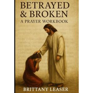 Leaser Ohio, Brittany Nicole Betrayed and Broken: 30 Days of Scripture, Healing, and Hope Leaser Ohio, Brittany Nicole Betrayed and Broken: 30 Days of Scripture, Healing, and Hope