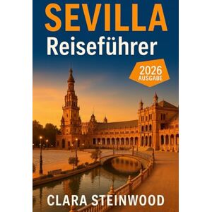 Steinwood, Clara Sevilla Reiseführer 2026: Alles, was Sie vor Ihrer Abreise wissen müssen: Entdecken Sie Insidertipps, versteckte Schätze, Kultur, Essen und lokale Abenteuer Steinwood, Clara Sevilla Reiseführer 2026: Alles, was Sie vor Ihrer Abreise wissen müssen: Entdecken Sie Insidertipps, versteckte Schätze, Kultur, Essen und lokale Abenteuer