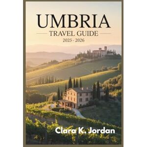 K. Jordan, Clara UMBRIA TRAVEL GUIDE 2025 2026: Uncover Hidden Gems, Breathtaking Landscapes, and Timeless Traditions That Define the Heart of Italy K. Jordan, Clara UMBRIA TRAVEL GUIDE 2025 2026: Uncover Hidden Gems, Breathtaking Landscapes, and Timeless Traditions That Define the Heart of Italy