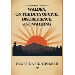 THOREAU, HENRY DAVID Walden, On the Duty of Civil Disobedience, and Walking THOREAU, HENRY DAVID Walden, On the Duty of Civil Disobedience, and Walking