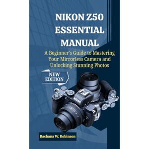 Robinson Nikon Z50 Essential Manual: A Beginner's Guide to Mastering Your Mirrorless Camera and Unlocking Stunning Photos Robinson Nikon Z50 Essential Manual: A Beginner's Guide to Mastering Your Mirrorless Camera and Unlocking Stunning Photos