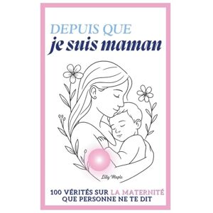 Maple, Lilly Depuis que je suis maman: 100 vérités sur la maternité que personne ne te dit Maple, Lilly Depuis que je suis maman: 100 vérités sur la maternité que personne ne te dit