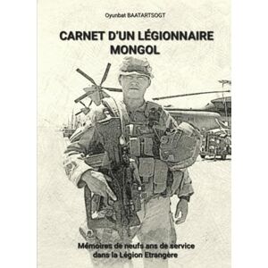 BAATARTSOGT, Oyunbat CARNET D’UN LÉGIONNAIRE MONGOL: Mémoires de neufs ans de service dans la Légion Étrangère BAATARTSOGT, Oyunbat CARNET D’UN LÉGIONNAIRE MONGOL: Mémoires de neufs ans de service dans la Légion Étrangère