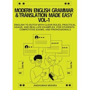 Mishra, Anshuman Modern English Grammar & Translation Made Easy VOL-1: English to Dutch with Clear Rules, Practical Usage, and Real-Life Examples or Students, Competitive Exams, and Professional (Language Book) Mishra, Anshuman Modern English Grammar & Translation Made Easy VOL-1: English to Dutch with Clear Rules, Practical Usage, and Real-Life Examples or Students, Competitive Exams, and Professional (Language Book)