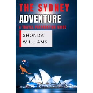 WILLIAMS, SHONDA THE SYDNEY ADVENTURE: A TRAVEL PREPARATION GUIDE WILLIAMS, SHONDA THE SYDNEY ADVENTURE: A TRAVEL PREPARATION GUIDE