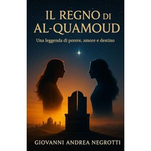 NEGROTTI GAN, GIOVANNI ANDREA IL REGNO DI AL-QUAMOUD: Una leggenda di potere, amore e destino NEGROTTI GAN, GIOVANNI ANDREA IL REGNO DI AL-QUAMOUD: Una leggenda di potere, amore e destino