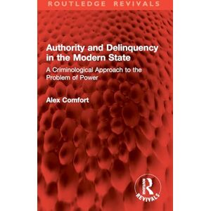 Comfort, Alex Authority and Delinquency in the Modern State: A Criminological Approach to the Problem of Power (Routledge Revivals) Comfort, Alex Authority and Delinquency in the Modern State: A Criminological Approach to the Problem of Power (Routledge Revivals)
