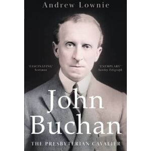 Lownie, Andrew John Buchan: The Presbyterian Cavalier Lownie, Andrew John Buchan: The Presbyterian Cavalier