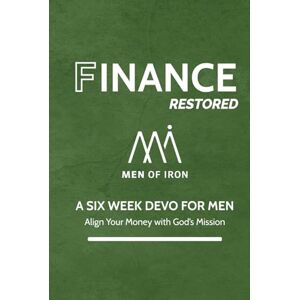 Iron, Men of Finance Restored: A SIX WEEK DEVO FOR MEN- Align Your Money with God's Mission (Restored: Men of Iron Core5 Devotional Series for Men) Iron, Men of Finance Restored: A SIX WEEK DEVO FOR MEN- Align Your Money with God's Mission (Restored: Men of Iron Core5 Devotional Series for Men)