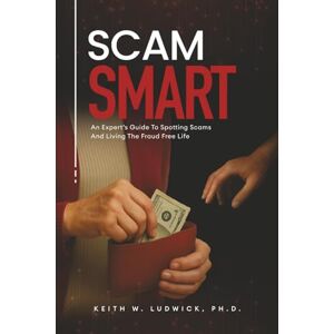 Ludwick, Dr. Keith Scam Smart: An Expert's Guide To Spotting Scams And Living The Fraud Free Life Ludwick, Dr. Keith Scam Smart: An Expert's Guide To Spotting Scams And Living The Fraud Free Life