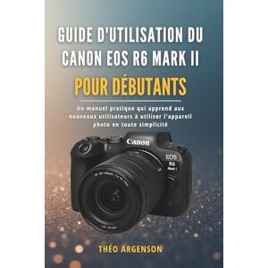 ARGENSON, THÉO Guide d'utilisation du Canon EOS R6 Mark II pour débutants: Un manuel pratique qui apprend aux nouveaux utilisateurs à utiliser l'appareil photo en toute simplicité ARGENSON, THÉO Guide d'utilisation du Canon EOS R6 Mark II pour débutants: Un manuel pratique qui apprend aux nouveaux utilisateurs à utiliser l'appareil photo en toute simplicité