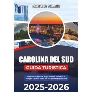 MILLER, NAOMI D. CAROLINA DEL SUD GUIDA TURISTICA 2025: Scopri tesori nascosti, fughe costiere, avventure in famiglia e cultura locale per una perfetta fuga nel sud MILLER, NAOMI D. CAROLINA DEL SUD GUIDA TURISTICA 2025: Scopri tesori nascosti, fughe costiere, avventure in famiglia e cultura locale per una perfetta fuga nel sud