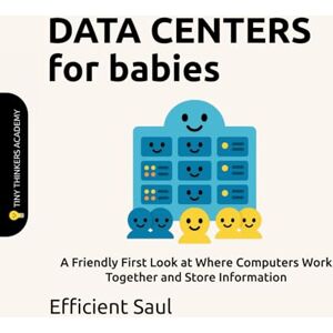 SAUL, EFFICIENT Data Centers for Babies (Tiny Thinkers Academy): A Friendly First Look at Where Computers Work Together and Store Information (Tiny Thinkers Academy STEM for Babies) SAUL, EFFICIENT Data Centers for Babies (Tiny Thinkers Academy): A Friendly First Look at Where Computers Work Together and Store Information (Tiny Thinkers Academy STEM for Babies)