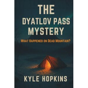 HOPKINS, KYLE The Dyatlov Pass Mystery: What Happened on Dead Mountain? HOPKINS, KYLE The Dyatlov Pass Mystery: What Happened on Dead Mountain?