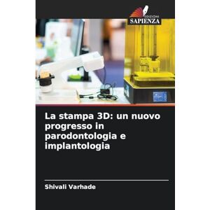 Varhade, Shivali La stampa 3D: un nuovo progresso in parodontologia e implantologia Varhade, Shivali La stampa 3D: un nuovo progresso in parodontologia e implantologia