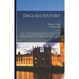 English History: From an Early Translation Preserved Among the Mss. of the Old Royal Library in the British Museum: Vol. I, Containing the First Eight ... the Period Prior to the Norman Conquest; 1 English History: From an Early Translation Preserved Among the Mss. of the Old Royal Library in the British Museum: Vol. I, Containing the First Eight ... the Period Prior to the Norman Conquest; 1
