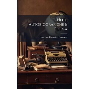 Guerrazzi, Francesco Domenico Note Autobiografiche E Poema Guerrazzi, Francesco Domenico Note Autobiografiche E Poema