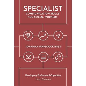 Woodcock Ross, Johanna Specialist Communication Skills for Social Workers: Developing Professional Capability Woodcock Ross, Johanna Specialist Communication Skills for Social Workers: Developing Professional Capability