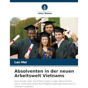 Mai, Lan Absolventen in der neuen Arbeitswelt Vietnams: Eine Studie über die Erfahrungen junger Absolventen, die in internationalen Nichtregierungsorganisationen in Vietnam arbeiten Mai, Lan Absolventen in der neuen Arbeitswelt Vietnams: Eine Studie über die Erfahrungen junger Absolventen, die in internationalen Nichtregierungsorganisationen in Vietnam arbeiten